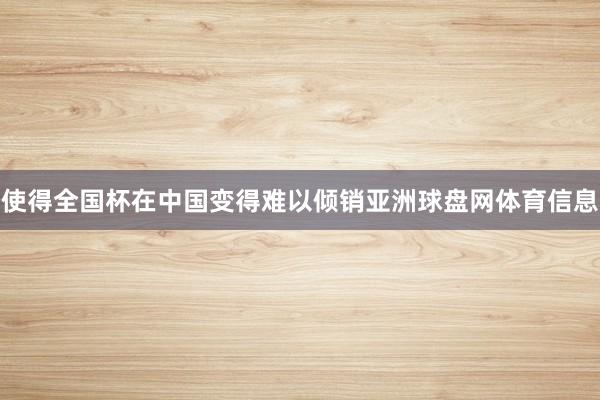 使得全国杯在中国变得难以倾销亚洲球盘网体育信息