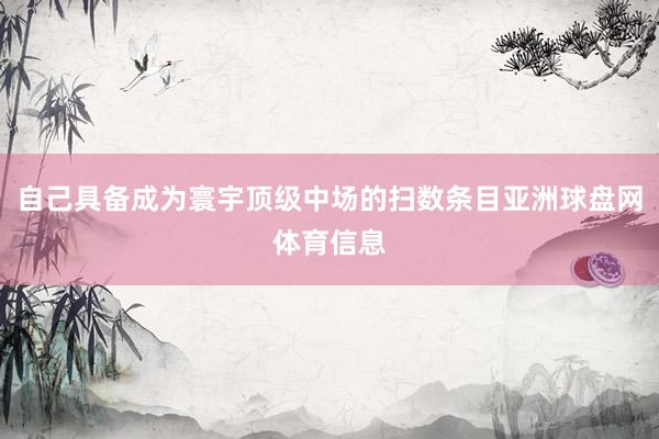 自己具备成为寰宇顶级中场的扫数条目亚洲球盘网体育信息