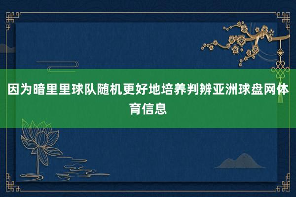 因为暗里里球队随机更好地培养判辨亚洲球盘网体育信息