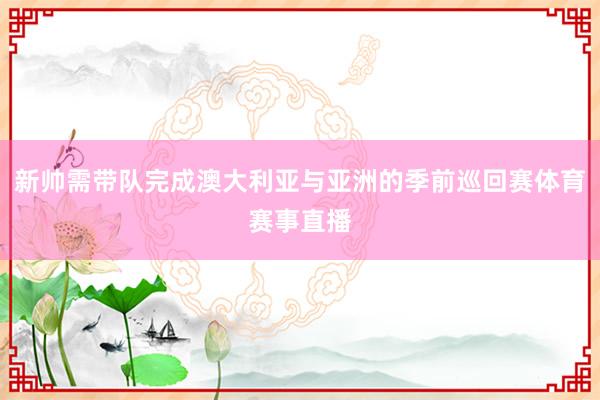 新帅需带队完成澳大利亚与亚洲的季前巡回赛体育赛事直播