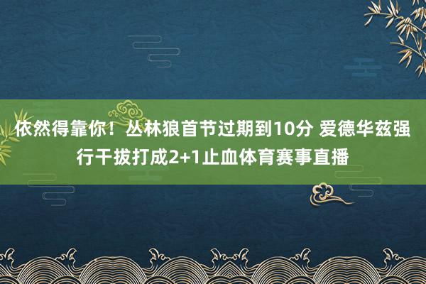 依然得靠你！丛林狼首节过期到10分 爱德华兹强行干拔打成2+1止血体育赛事直播