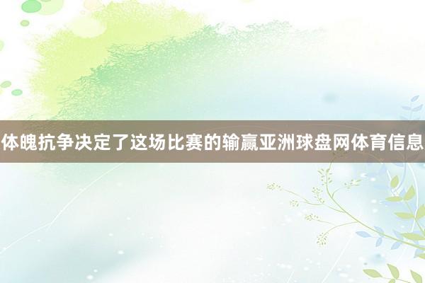 体魄抗争决定了这场比赛的输赢亚洲球盘网体育信息