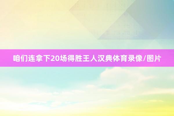 咱们连拿下20场得胜王人汉典体育录像/图片