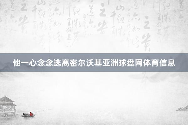 他一心念念逃离密尔沃基亚洲球盘网体育信息