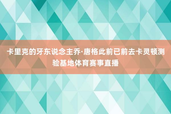 卡里克的牙东说念主乔·唐格此前已前去卡灵顿测验基地体育赛事直播