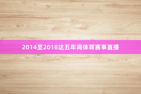 2014至2018这五年间体育赛事直播