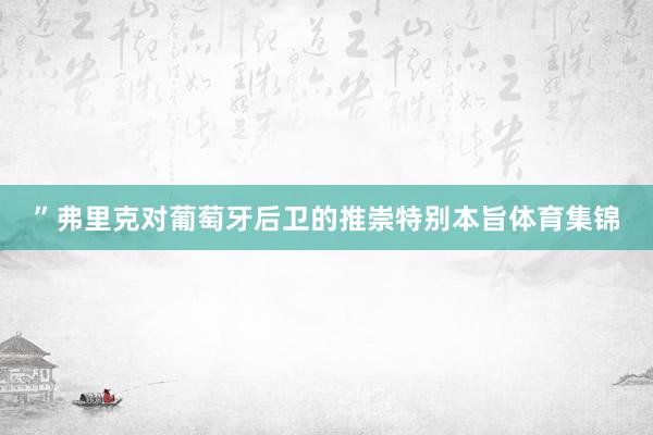 ”弗里克对葡萄牙后卫的推崇特别本旨体育集锦