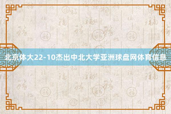 北京体大22-10杰出中北大学亚洲球盘网体育信息