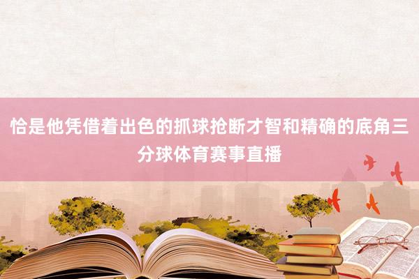 恰是他凭借着出色的抓球抢断才智和精确的底角三分球体育赛事直播