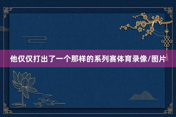 他仅仅打出了一个那样的系列赛体育录像/图片