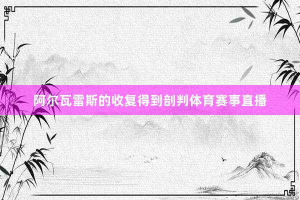 阿尔瓦雷斯的收复得到剖判体育赛事直播