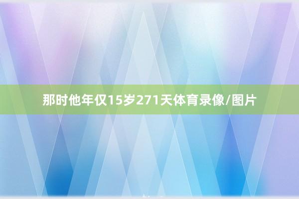 那时他年仅15岁271天体育录像/图片