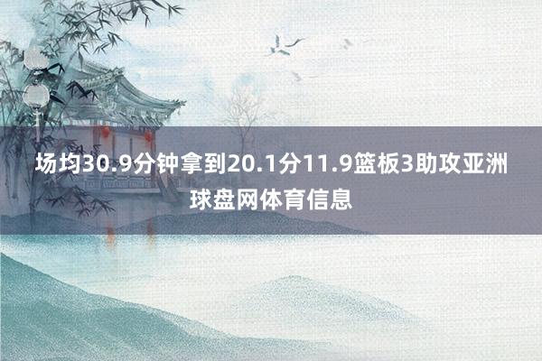 场均30.9分钟拿到20.1分11.9篮板3助攻亚洲球盘网体育信息
