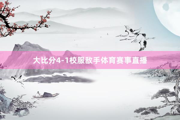 大比分4-1校服敌手体育赛事直播