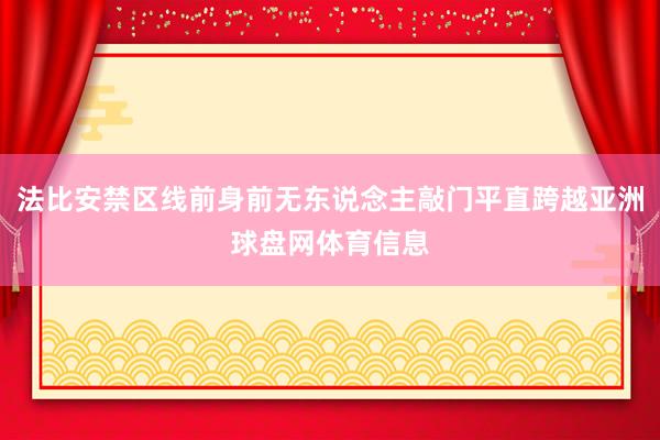 法比安禁区线前身前无东说念主敲门平直跨越亚洲球盘网体育信息