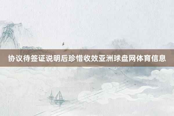协议待签证说明后珍惜收效亚洲球盘网体育信息