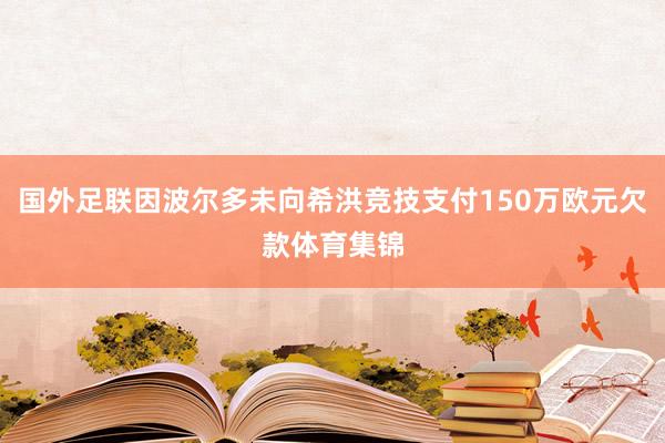 国外足联因波尔多未向希洪竞技支付150万欧元欠款体育集锦
