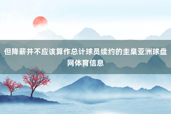 但降薪并不应该算作总计球员续约的圭臬亚洲球盘网体育信息