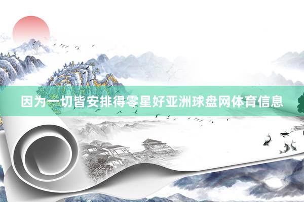 因为一切皆安排得零星好亚洲球盘网体育信息