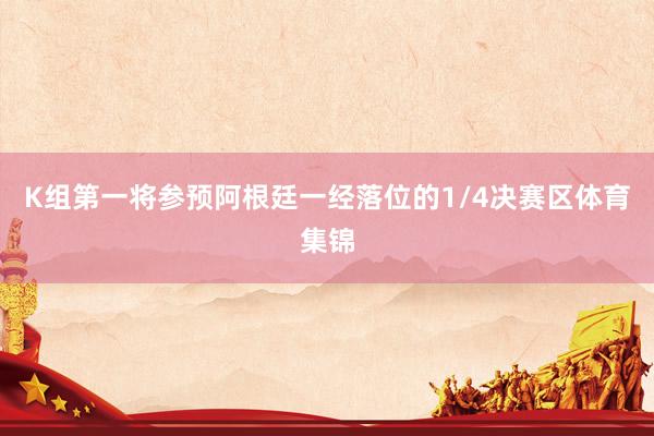 K组第一将参预阿根廷一经落位的1/4决赛区体育集锦